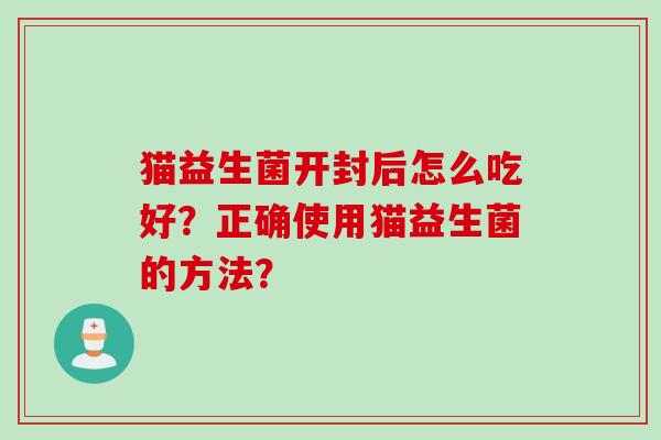 猫益生菌开封后怎么吃好？正确使用猫益生菌的方法？