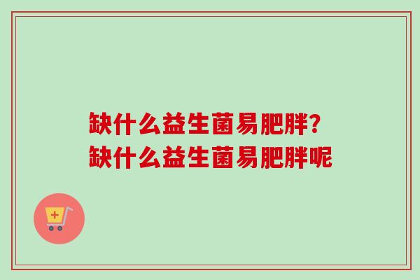 缺什么益生菌易？缺什么益生菌易呢