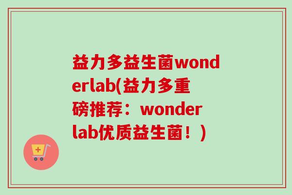 益力多益生菌wonderlab(益力多重磅推荐:wonderlab优质益生菌!) 益力多益生菌wonderlab(益力多重磅推荐:wonderlab优质益生菌!)