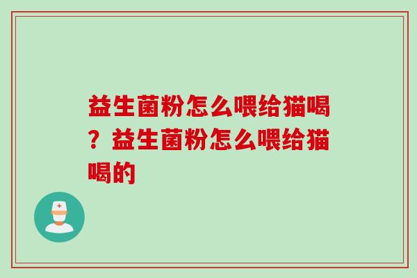 益生菌粉怎么喂给猫喝？益生菌粉怎么喂给猫喝的