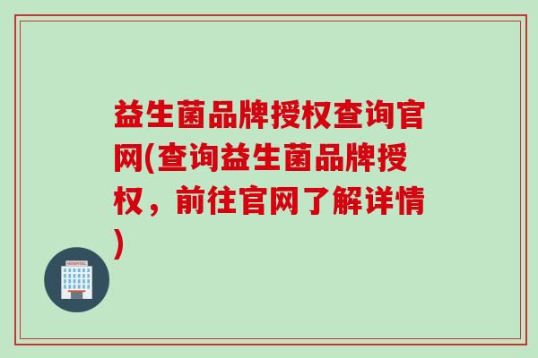 益生菌品牌授权查询官网(查询益生菌品牌授权，前往官网了解详情)