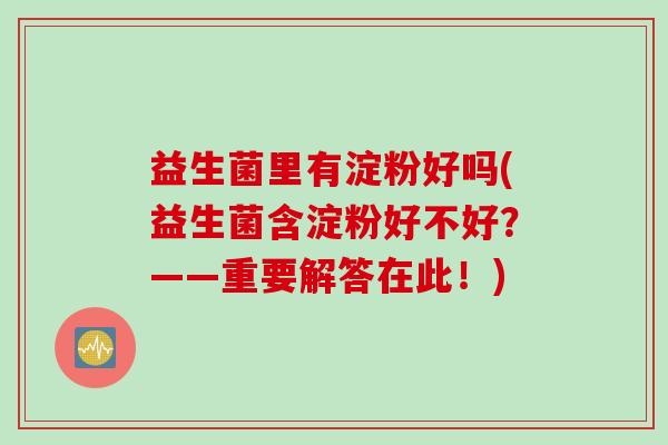益生菌里有淀粉好吗(益生菌含淀粉好不好？——重要解答在此！)