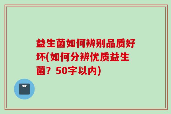 益生菌如何辨别品质好坏(如何分辨优质益生菌？