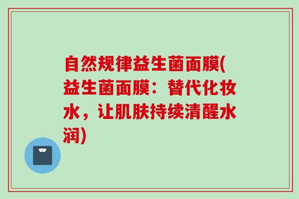 自然规律益生菌面膜(益生菌面膜:替代化妆水,让持续清醒水润) 自然规律益生菌面膜(益生菌面膜:替代化妆水,让持续清醒水润)