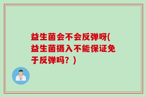 益生菌会不会反弹呀(益生菌摄入不能保证免于反弹吗?) 益生菌会不会反弹呀(益生菌摄入不能保证免于反弹吗?)