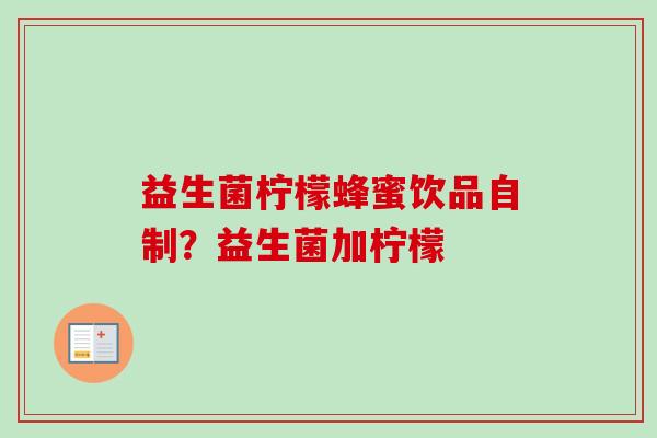 益生菌柠檬蜂蜜饮品自制？益生菌加柠檬