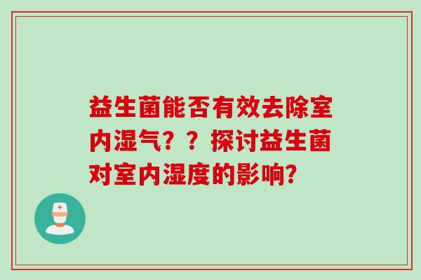 益生菌能否有效去除室内湿气？？探讨益生菌对室内湿度的影响？