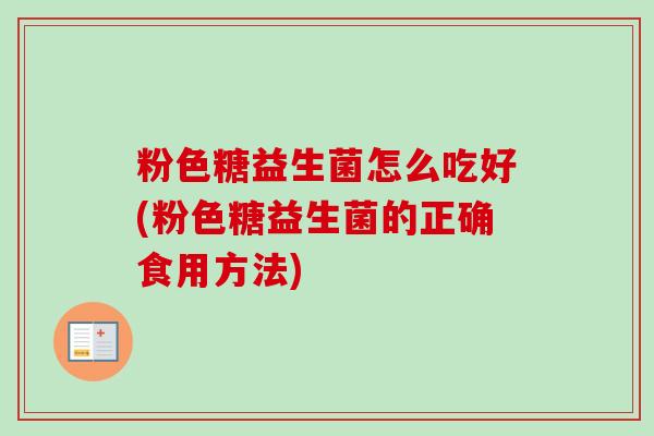 粉色糖益生菌怎么吃好(粉色糖益生菌的正确食用方法)