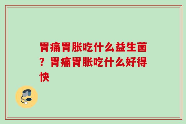 胃痛胃胀吃什么益生菌？胃痛胃胀吃什么好得快