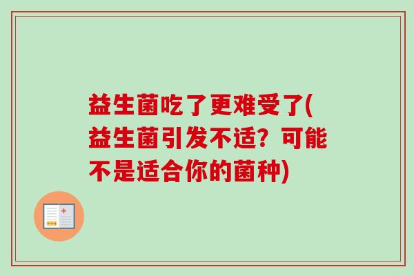 益生菌吃了更难受了(益生菌引发不适？可能不是适合你的菌种)