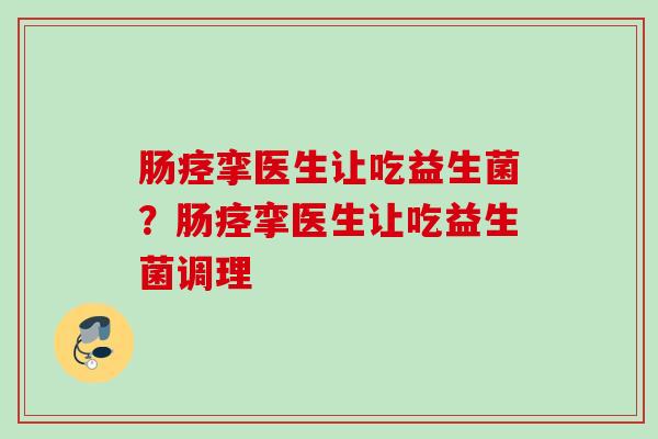 肠痉挛医生让吃益生菌?肠痉挛医生让吃益生菌调理 肠痉挛医生让吃益生菌?肠痉挛医生让吃益生菌调理