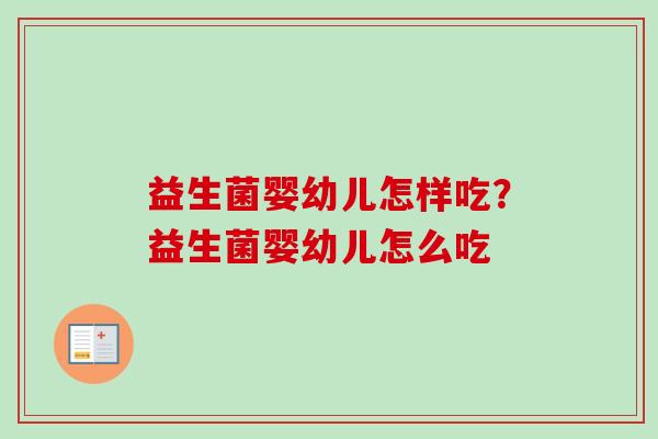 益生菌婴幼儿怎样吃？益生菌婴幼儿怎么吃