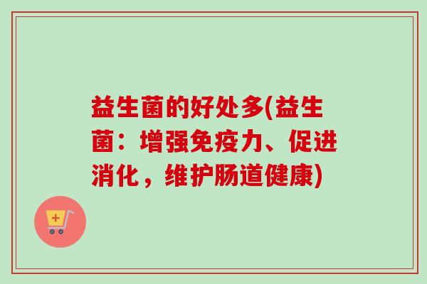 益生菌的好处多(益生菌：增强力、促进消化，维护肠道健康)
