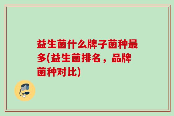 益生菌什么牌子菌种多(益生菌排名，品牌菌种对比)
