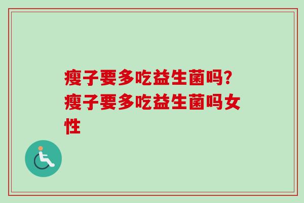 瘦子要多吃益生菌吗？瘦子要多吃益生菌吗女性