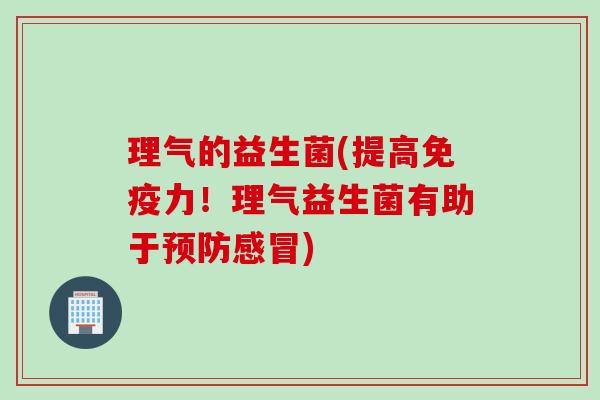 理气的益生菌(提高力！理气益生菌有助于)