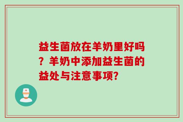 益生菌放在羊奶里好吗？羊奶中添加益生菌的益处与注意事项？