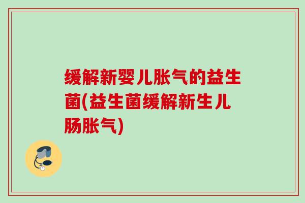 缓解新婴儿的益生菌(益生菌缓解新生儿肠) 缓解新婴儿的益生菌(益生菌缓解新生儿肠)
