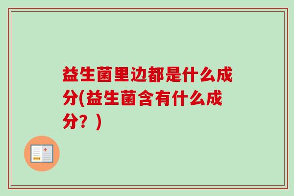 益生菌里边都是什么成分(益生菌含有什么成分？)