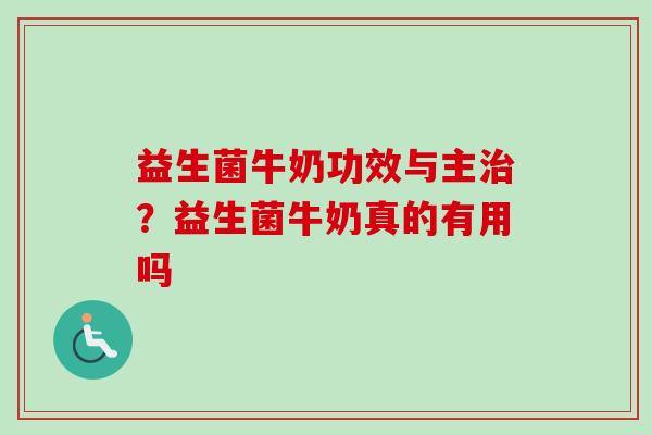 益生菌牛奶功效与主?益生菌牛奶真的有用吗 益生菌牛奶功效与主?益生菌牛奶真的有用吗
