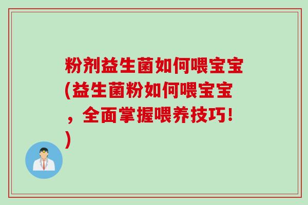 粉剂益生菌如何喂宝宝(益生菌粉如何喂宝宝,全面掌握喂养技巧!) 粉剂益生菌如何喂宝宝(益生菌粉如何喂宝宝,全面掌握喂养技巧!)