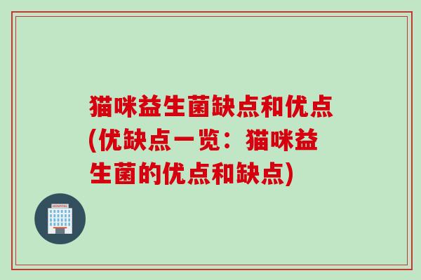 猫咪益生菌缺点和优点(优缺点一览:猫咪益生菌的优点和缺点) 猫咪益生菌缺点和优点(优缺点一览:猫咪益生菌的优点和缺点)