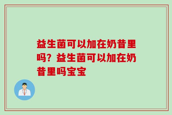 益生菌可以加在奶昔里吗?益生菌可以加在奶昔里吗宝宝 益生菌可以加在奶昔里吗?益生菌可以加在奶昔里吗宝宝
