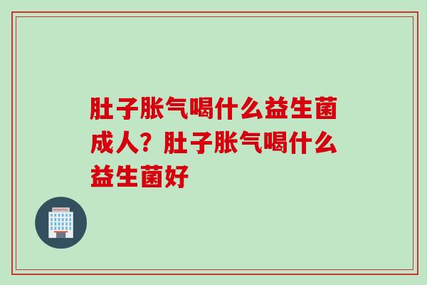 肚子喝什么益生菌成人?肚子喝什么益生菌好 肚子喝什么益生菌成人?肚子喝什么益生菌好