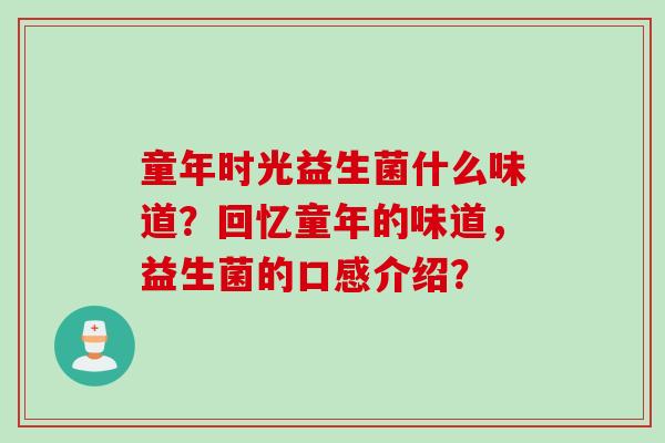 童年时光益生菌什么味道？回忆童年的味道，益生菌的口感介绍？
