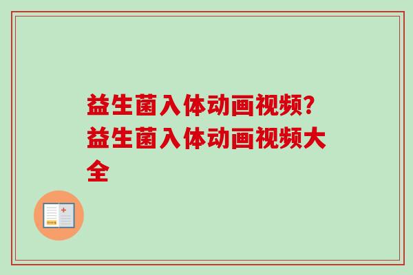 益生菌入体动画视频？益生菌入体动画视频大全