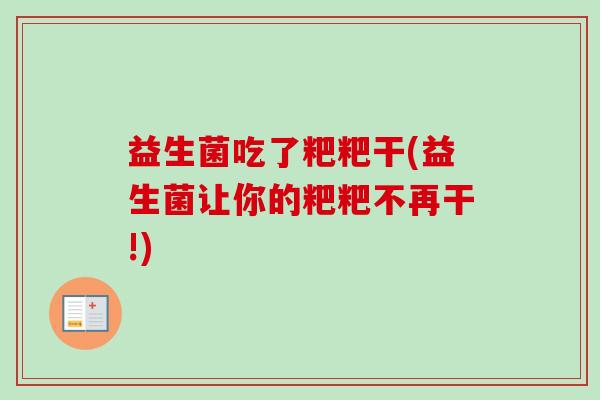 益生菌吃了粑粑干(益生菌让你的粑粑不再干!)