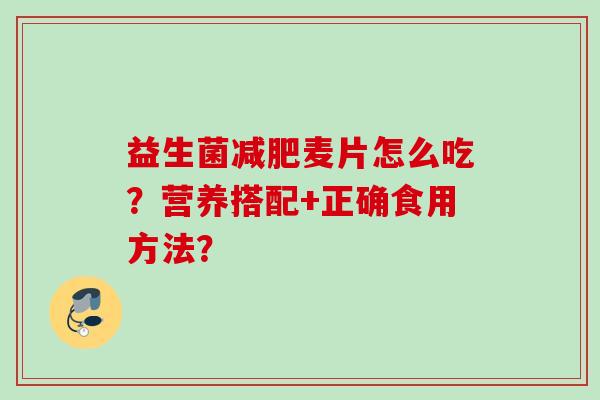 益生菌麦片怎么吃?营养搭配+正确食用方法? 益生菌麦片怎么吃?营养搭配+正确食用方法?