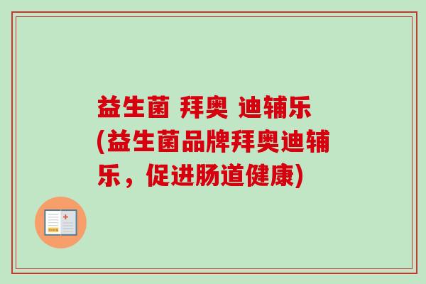 益生菌 拜奥 迪辅乐(益生菌品牌拜奥迪辅乐,促进肠道健康) 益生菌 拜奥 迪辅乐(益生菌品牌拜奥迪辅乐,促进肠道健康)