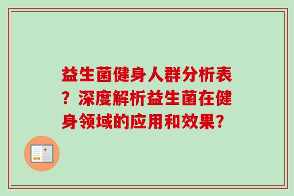 益生菌健身人群分析表?深度解析益生菌在健身领域的应用和效果? 益生菌健身人群分析表?深度解析益生菌在健身领域的应用和效果?