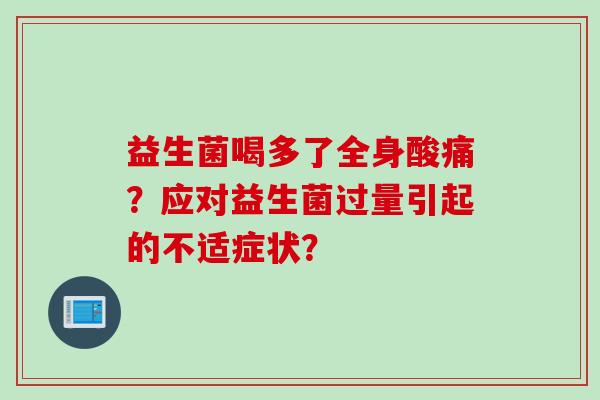 益生菌喝多了全身酸痛？应对益生菌过量引起的不适症状？