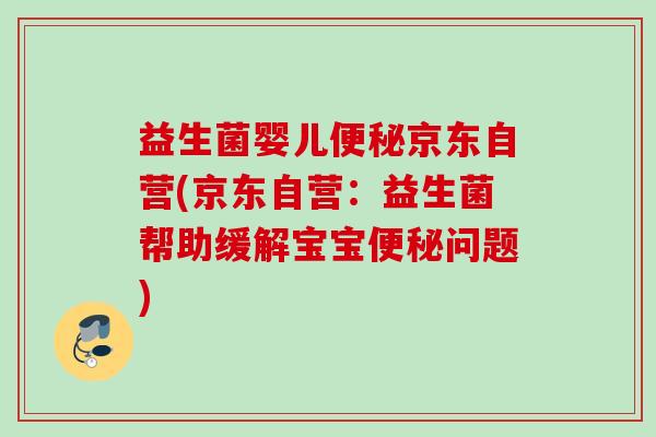 益生菌婴儿京东自营(京东自营:益生菌帮助缓解宝宝问题) 益生菌婴儿京东自营(京东自营:益生菌帮助缓解宝宝问题)