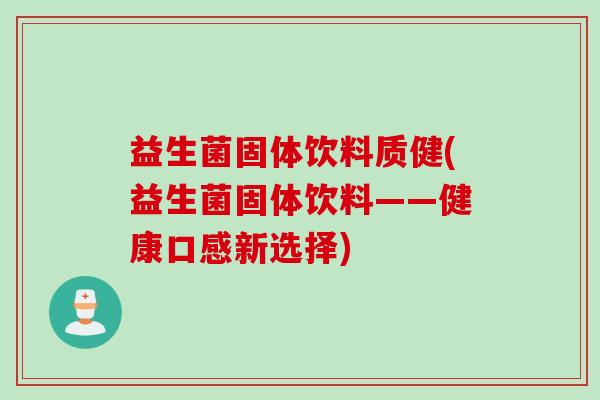 益生菌固体饮料质健(益生菌固体饮料——健康口感新选择)