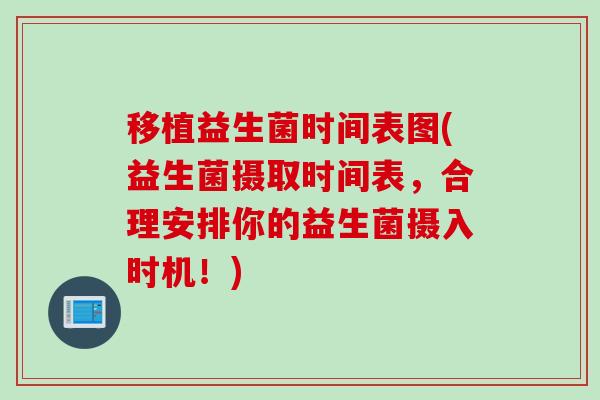 移植益生菌时间表图(益生菌摄取时间表,合理安排你的益生菌摄入时机!) 移植益生菌时间表图(益生菌摄取时间表,合理安排你的益生菌摄入时机!)