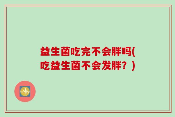 益生菌吃完不会胖吗(吃益生菌不会发胖？)