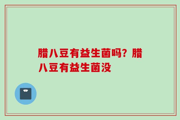 腊八豆有益生菌吗？腊八豆有益生菌没