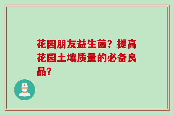 花园朋友益生菌？提高花园土壤质量的必备良品？