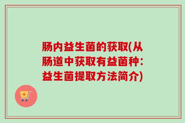 肠内益生菌的获取(从肠道中获取有益菌种：益生菌提取方法简介)