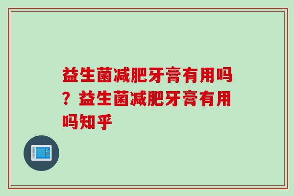 益生菌牙膏有用吗?益生菌牙膏有用吗知乎 益生菌牙膏有用吗?益生菌牙膏有用吗知乎