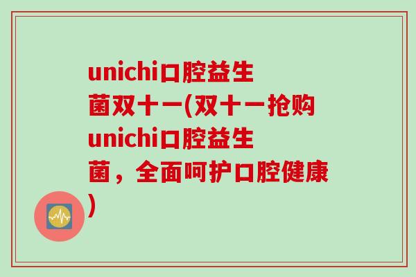 unichi口腔益生菌双十一(双十一抢购unichi口腔益生菌,全面呵护口腔健康) unichi口腔益生菌双十一(双十一抢购unichi口腔益生菌,全面呵护口腔健康)