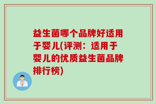 益生菌哪个品牌好适用于婴儿(评测：适用于婴儿的优质益生菌品牌排行榜)