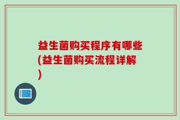 益生菌购买程序有哪些(益生菌购买流程详解) 益生菌购买程序有哪些(益生菌购买流程详解)