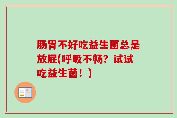 肠胃不好吃益生菌总是放屁(不畅?试试吃益生菌!) 肠胃不好吃益生菌总是放屁(不畅?试试吃益生菌!)