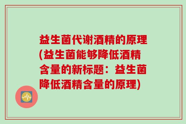 益生菌代谢酒精的原理(益生菌能够降低酒精含量的新标题:益生菌降低酒精含量的原理) 益生菌代谢酒精的原理(益生菌能够降低酒精含量的新标题:益生菌降低酒精含量的原理)