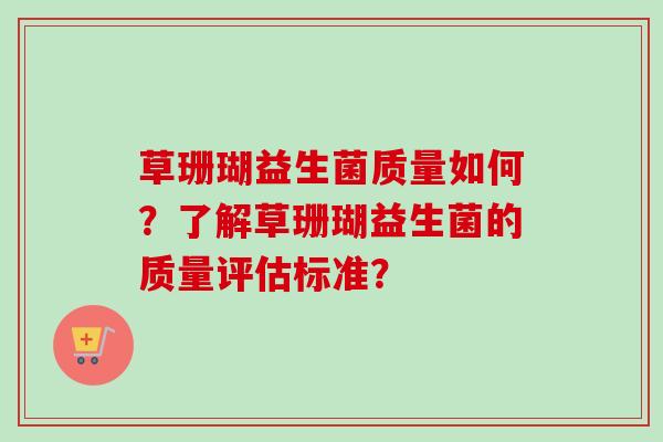 草珊瑚益生菌质量如何？了解草珊瑚益生菌的质量评估标准？