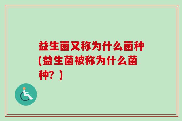 益生菌又称为什么菌种(益生菌被称为什么菌种？)
